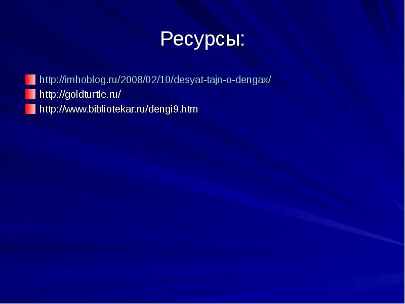 Ресурсы:
http://imhoblog.ru/2008/02/10/desyat-tajn-o-dengax/
http://goldturtle.ru/
http://www.bibliotekar.ru/dengi9.htm Ресурсы:
http://imhoblog.ru/2008/02/10/desyat-tajn-o-dengax/
http://goldturtle.ru/
http://www.bibliotekar.ru/dengi9.htm