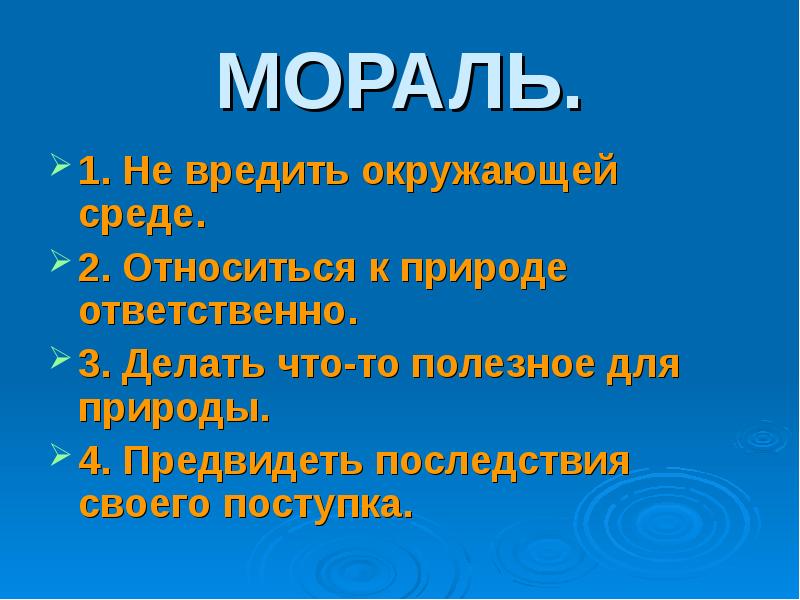 МОРАЛЬ.
1. Не вредить окружающей среде.
2. Относиться к природе ответственно.
МОРАЛЬ.
1. Не вредить окружающей среде.
2. Относиться к природе ответственно.