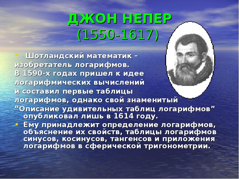 ДЖОН НЕПЕР (1550-1617)
Шотландский математик –
изобретатель логарифмов. ДЖОН НЕПЕР (1550-1617)
Шотландский математик –
изобретатель логарифмов.