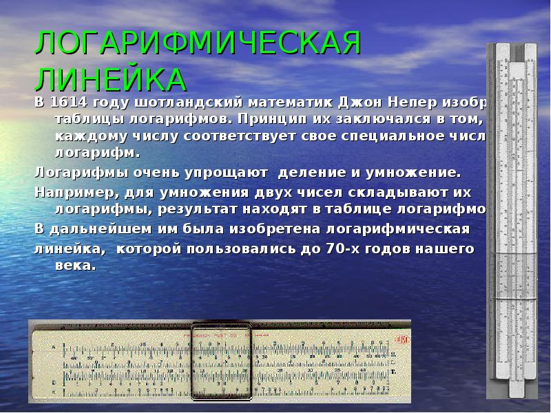 ЛОГАРИФМИЧЕСКАЯ ЛИНЕЙКА
В 1614 году шотландский математик Джон Непер изобрел ЛОГАРИФМИЧЕСКАЯ ЛИНЕЙКА
В 1614 году шотландский математик Джон Непер изобрел