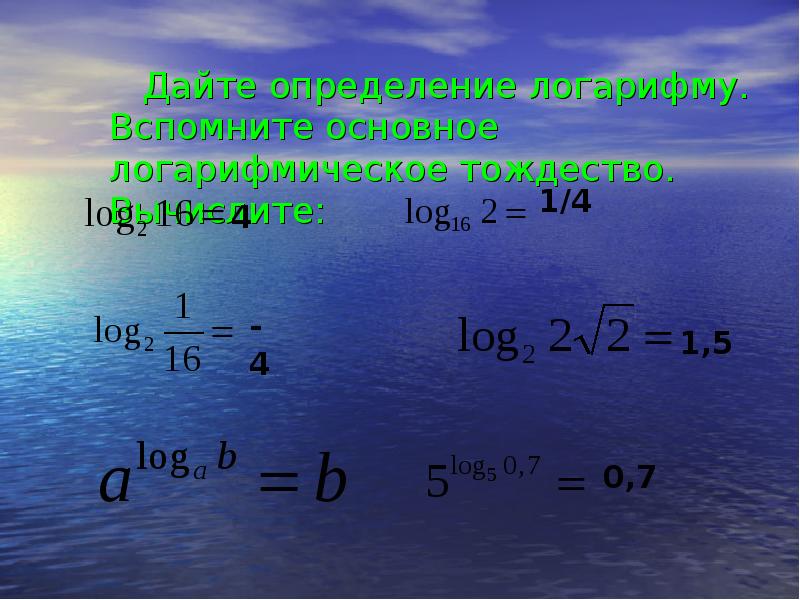 Дайте определение логарифму. Вспомните основное логарифмическое тождество. Вычислите:
Дайте определение логарифму. Вспомните основное логарифмическое тождество. Вычислите: