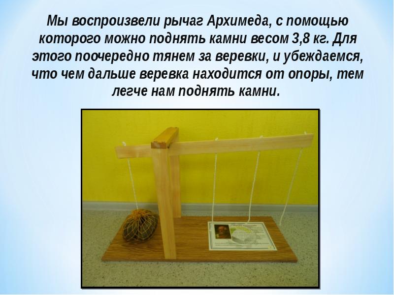 Мы воспроизвели рычаг Архимеда, с помощью которого можно поднять камни весом