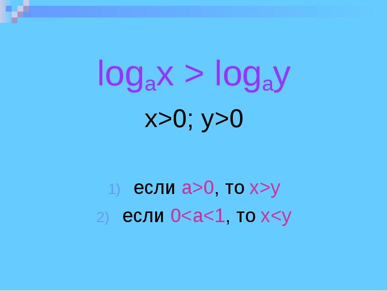 logax > logay x>0; y>0 eсли а>0, то x>y eсли 0<a<1,