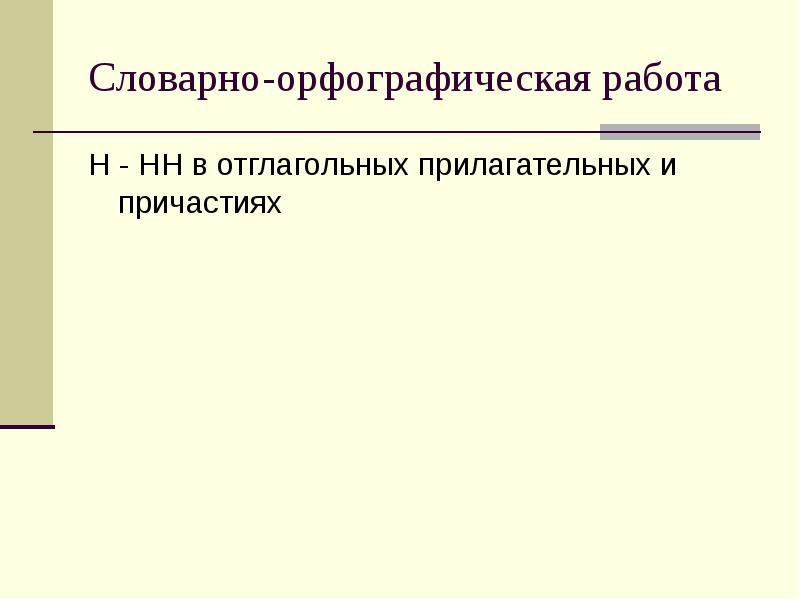 Словарно-орфографическая работа
Н - НН в отглагольных прилагательных и причастиях Словарно-орфографическая работа
Н - НН в отглагольных прилагательных и причастиях