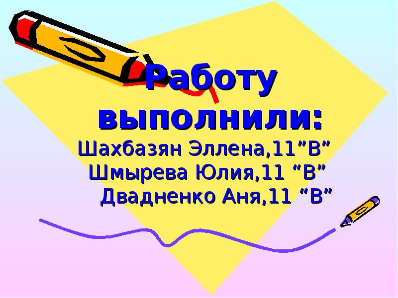Работу выполнили: Шахбазян Эллена,11”В” Шмырева Юлия,11 “В” Двадненко Работу выполнили: Шахбазян Эллена,11”В” Шмырева Юлия,11 “В” Двадненко