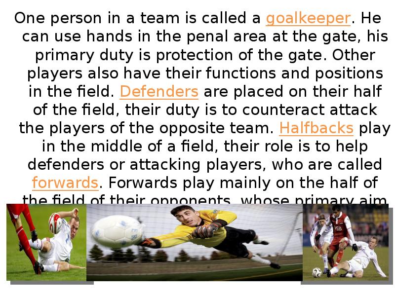 One person in a team is called a goalkeeper. He can
