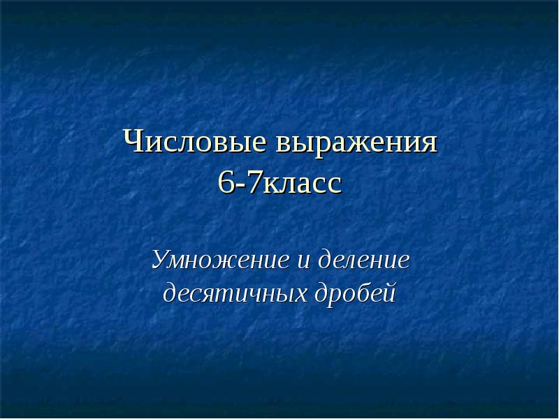 Числовые выражения 6-7класс
Умножение и деление десятичных дробей Числовые выражения 6-7класс
Умножение и деление десятичных дробей
