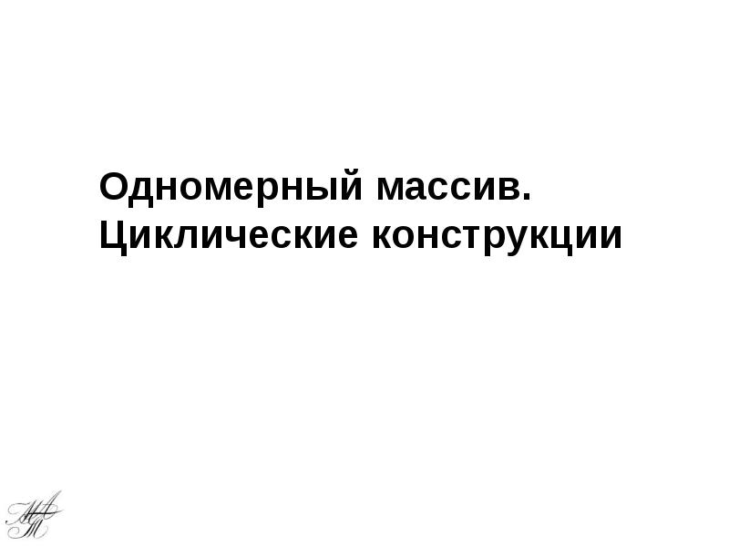 Одномерный массив. Циклические конструкции