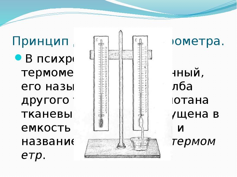 Принцип действия психрометра. В психрометре есть&nbsp;два термометра. Один - обычный, его