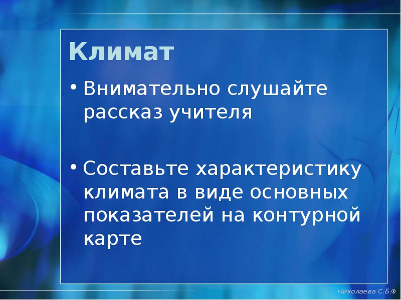 Климат
Внимательно слушайте рассказ учителя
Составьте характеристику климата в виде основных Климат
Внимательно слушайте рассказ учителя
Составьте характеристику климата в виде основных