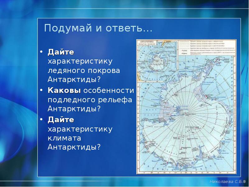 Подумай и ответь…
Дайте характеристику ледяного покрова Антарктиды?
Каковы особенности Подумай и ответь…
Дайте характеристику ледяного покрова Антарктиды?
Каковы особенности