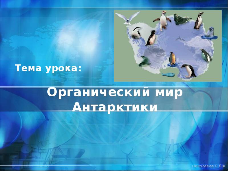 Органический мир Антарктики
Тема урока: Органический мир Антарктики
Тема урока: