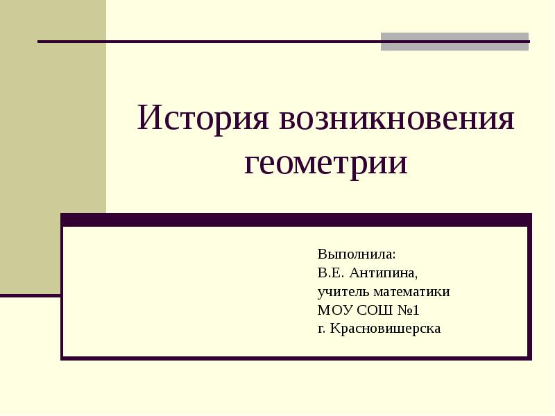 История возникновения геометрии
Выполнила:
В.Е. Антипина,
учитель математики
МОУ История возникновения геометрии
Выполнила:
В.Е. Антипина,
учитель математики
МОУ