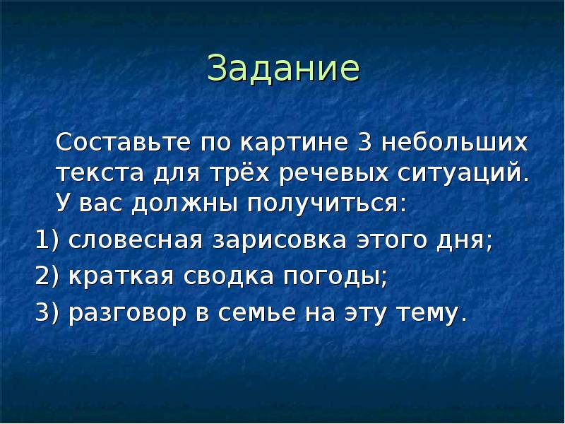 Меньше текст. Словесная зарисовка. Составьте по картине 3 небольших текста для трех речевых ситуаций. Словесная зарисовка этого дня. Краткая сводка погоды по картине.