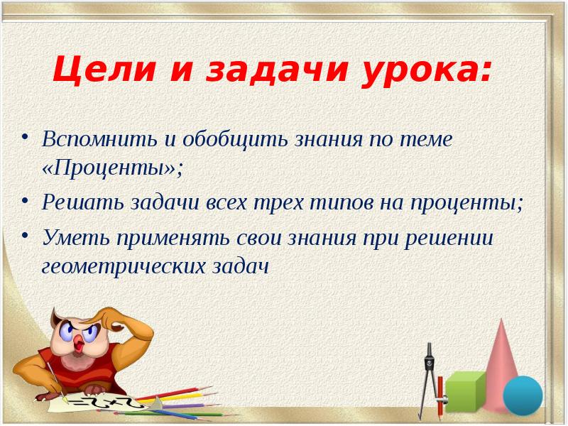 Цели и задачи урока:
Вспомнить и обобщить знания по теме «Проценты»;
Цели и задачи урока:
Вспомнить и обобщить знания по теме «Проценты»;