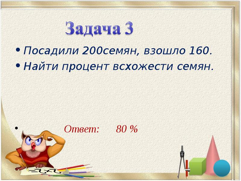 Посадили 200семян, взошло 160.
Найти процент всхожести семян.
Посадили 200семян, взошло 160.
Найти процент всхожести семян.