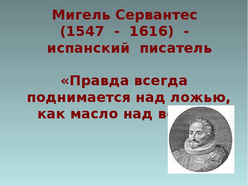 Писатели правды. Мигель Сервантес (1547-1616). Правда всегда поднимается над ложью как масло над водой. 1547 По 1616.