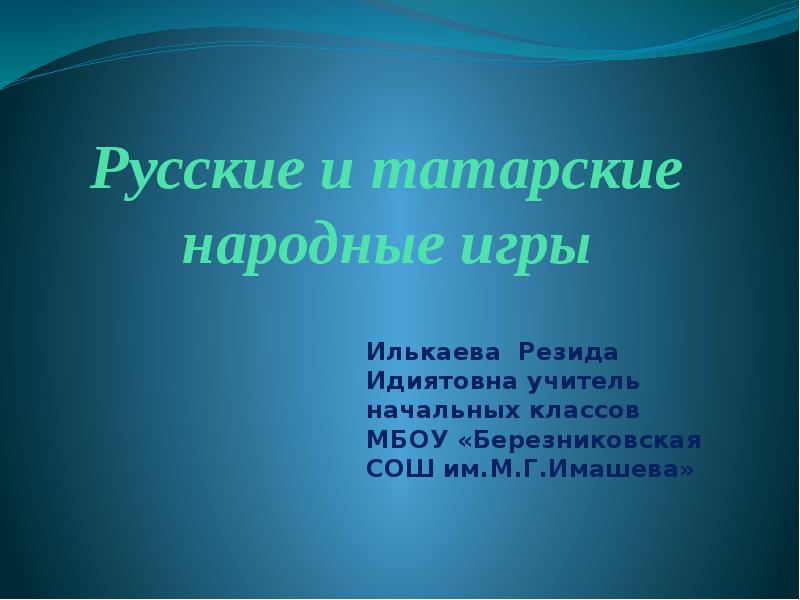 Русские и татарские народные игры Илькаева Резида Идиятовна учитель начальных классов