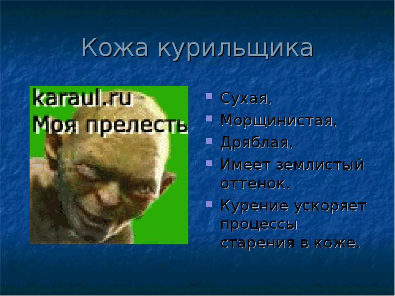 Кожа курильщика
Сухая,
Морщинистая,
Дряблая,
Имеет землистый оттенок.
Курение ускоряет процессы Кожа курильщика
Сухая,
Морщинистая,
Дряблая,
Имеет землистый оттенок.
Курение ускоряет процессы
