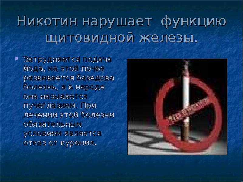 Никотин нарушает функцию щитовидной железы.
Затрудняется подача йода, на этой почве Никотин нарушает функцию щитовидной железы.
Затрудняется подача йода, на этой почве