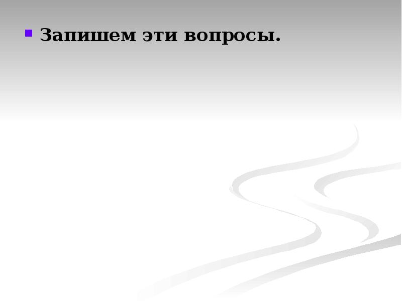 Запишем эти вопросы. Запишем эти вопросы.