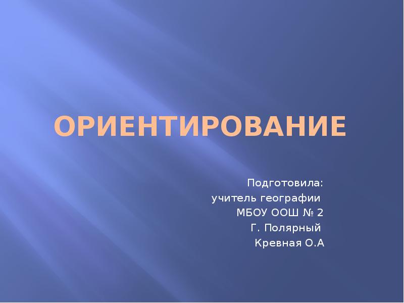 ОРИЕНТИРОВАНИЕ
Подготовила:
учитель географии
МБОУ ООШ № 2
Г. ОРИЕНТИРОВАНИЕ
Подготовила:
учитель географии
МБОУ ООШ № 2
Г.