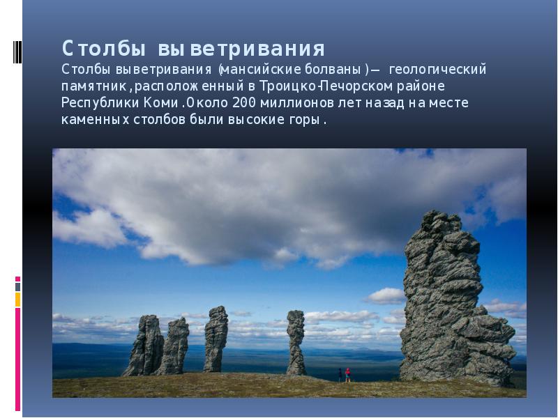 Столбы выветривания Столбы выветривания (мансийские болваны) — геологический памятник, расположенный в Троицко-Печорском районе Столбы выветривания Столбы выветривания (мансийские болваны) — геологический памятник, расположенный в Троицко-Печорском районе