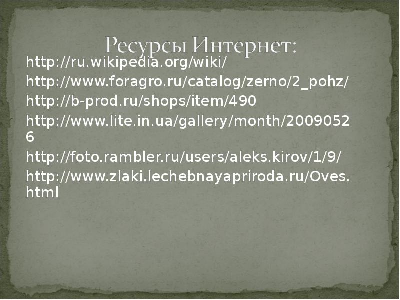 http://ru.wikipedia.org/wiki/ http://www.foragro.ru/catalog/zerno/2_pohz/ http://b-prod.ru/shops/item/490 http://www.lite.in.ua/gallery/month/20090526 http://foto.rambler.ru/users/aleks.kirov/1/9/ http://www.zlaki.lechebnayapriroda.ru/Oves.html