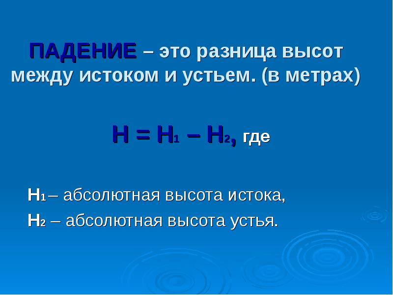 ПАДЕНИЕ – это разница высот между истоком и устьем. (в метрах)
ПАДЕНИЕ – это разница высот между истоком и устьем. (в метрах)