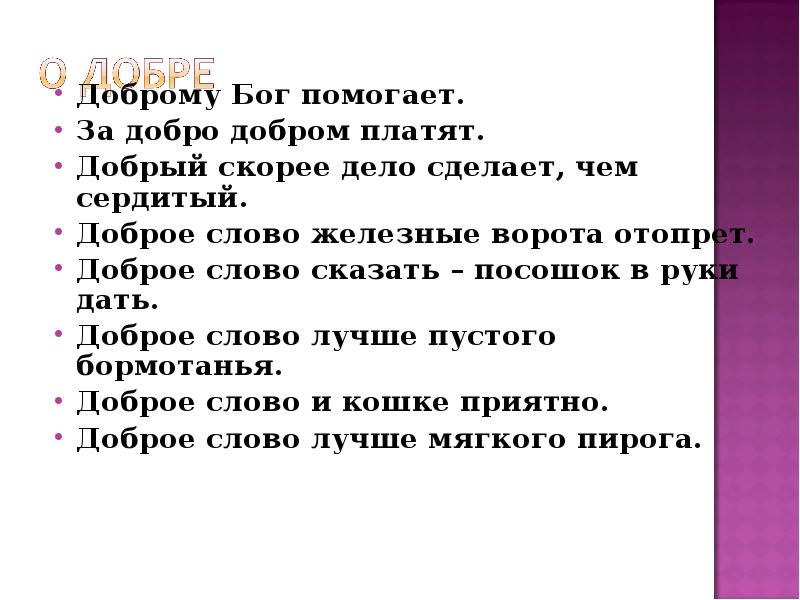 За добро плати добром. Добрый скорее дело сделает чем сердитый. А добро добром платят. Доброму Бог помогает. Культура речи добрые слова.