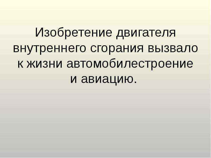 Изобретение двигателя внутреннего сгорания вызвало к жизни автомобилестроение и авиацию.