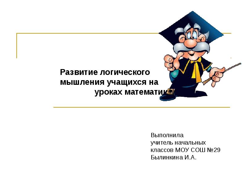 Формирование логического мышления учащихся. Методы и приемы развития мышления младших школьников. Развитие логического мышления на уроках математики. Составляющие логического мышления. Методический прием активизации.