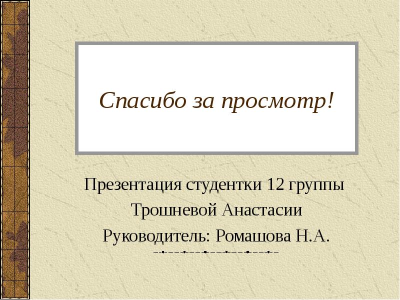 Спасибо за просмотр! Презентация студентки 12 группы  Трошневой Анастасии Руководитель: