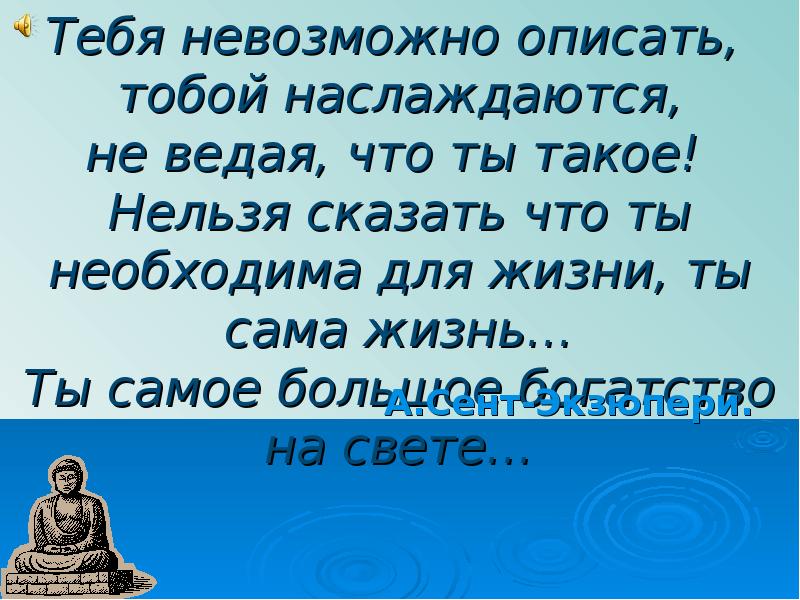 Вода сама жизнь ты самое большое богатство на свете. Невозможно описать. Невозможно описать словами. Вода сама жизнь ты самое большое богатство на свете объясни следующие.