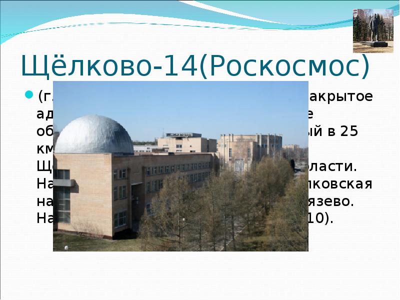 Щёлково-14(Роскосмос) (г. Щёлково-14, пос. Звёздный) — закрытое административно-территориальное образование (ЗАТО), расположенный