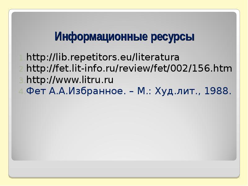 Информационные ресурсы http://lib.repetitors.eu/literatura http://fet.lit-info.ru/review/fet/002/156.htm http://www.litru.ru Фет А.А.Избранное. – М.: Худ.лит., 1988.