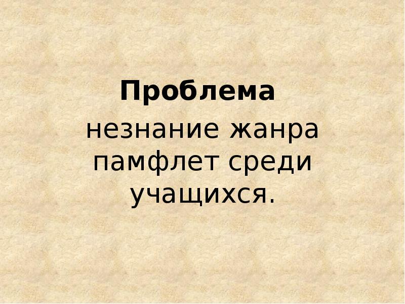 Проблема
незнание жанра памфлет среди учащихся. Проблема
незнание жанра памфлет среди учащихся.