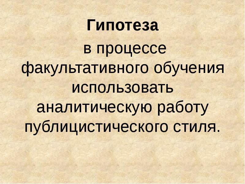 Гипотеза
в процессе факультативного обучения использовать аналитическую работу публицистического стиля. Гипотеза
в процессе факультативного обучения использовать аналитическую работу публицистического стиля.