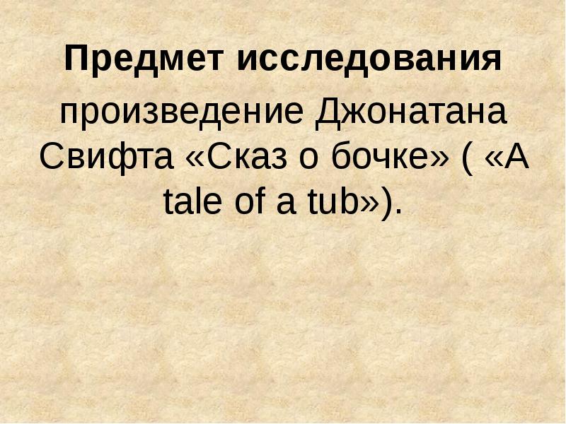 Предмет исследования
произведение Джонатана Свифта «Сказ о бочке» ( «A tale Предмет исследования
произведение Джонатана Свифта «Сказ о бочке» ( «A tale