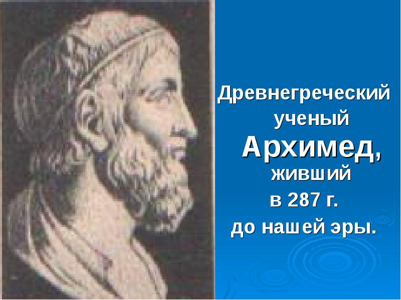 Древнегреческий ученый Архимед, живший  в 287 г.  до нашей