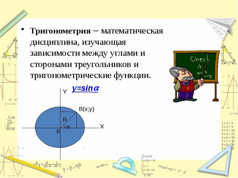 Тригонометрия – математическая дисциплина, изучающая зависимости между углами и сторонами треугольников Тригонометрия – математическая дисциплина, изучающая зависимости между углами и сторонами треугольников