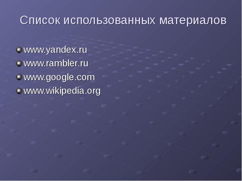Список использованных материалов
www.yandex.ru
www.rambler.ru
www.google.com
www.wikipedia.org Список использованных материалов
www.yandex.ru
www.rambler.ru
www.google.com
www.wikipedia.org