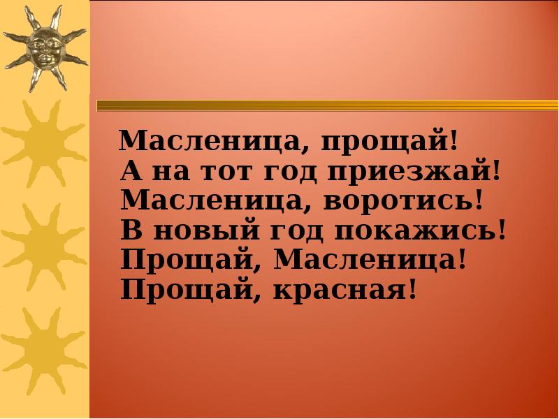 Масленица, прощай! А на тот год приезжай! Масленица, воротись! Масленица, прощай! А на тот год приезжай! Масленица, воротись!