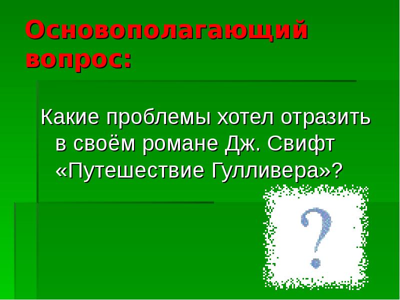 Основополагающий вопрос:
Какие проблемы хотел отразить в своём романе Дж. Свифт Основополагающий вопрос:
Какие проблемы хотел отразить в своём романе Дж. Свифт