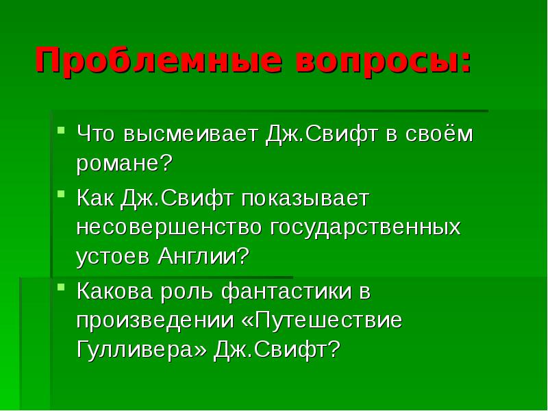 Проблемные вопросы:
Что высмеивает Дж.Свифт в своём романе?
Как Дж.Свифт показывает Проблемные вопросы:
Что высмеивает Дж.Свифт в своём романе?
Как Дж.Свифт показывает