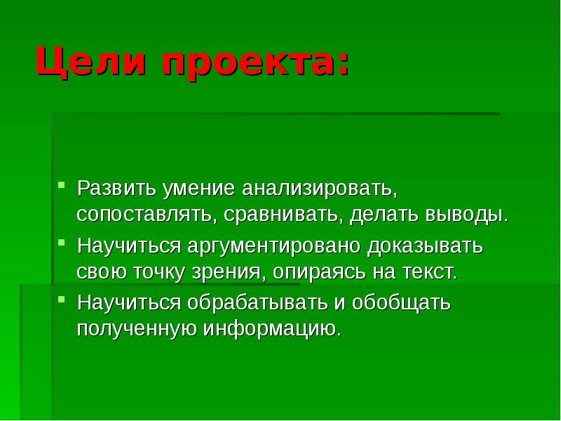 Цели проекта:
Развить умение анализировать, сопоставлять, сравнивать, делать выводы.
Научиться аргументировано Цели проекта:
Развить умение анализировать, сопоставлять, сравнивать, делать выводы.
Научиться аргументировано