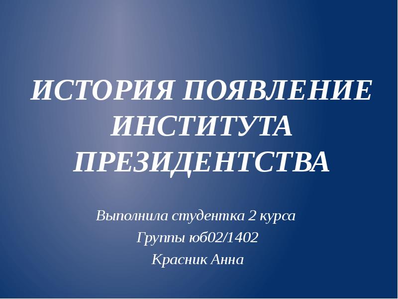 Реферат институт. История президентства в России презентация. История возникновения института президента. История возникновения президента. Студентка 2 курса группы.