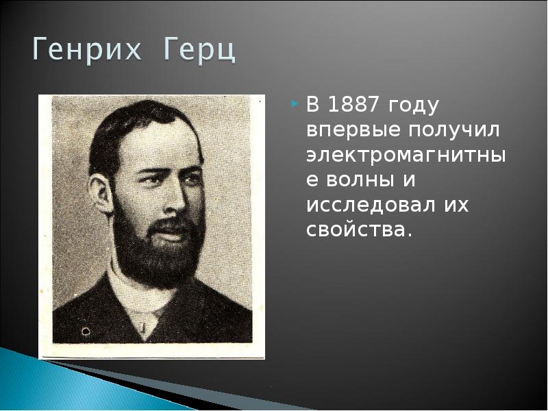 В 1887 году впервые получил электромагнитные волны и исследовал их свойства.