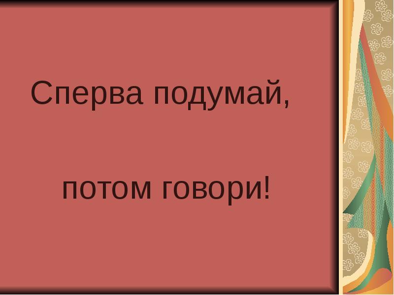 Сначала потом говоришь. Сначала подумай потом говори. Сначала подумай потом скажи. Сперва подумай а потом. Сперва подумай потом говори.