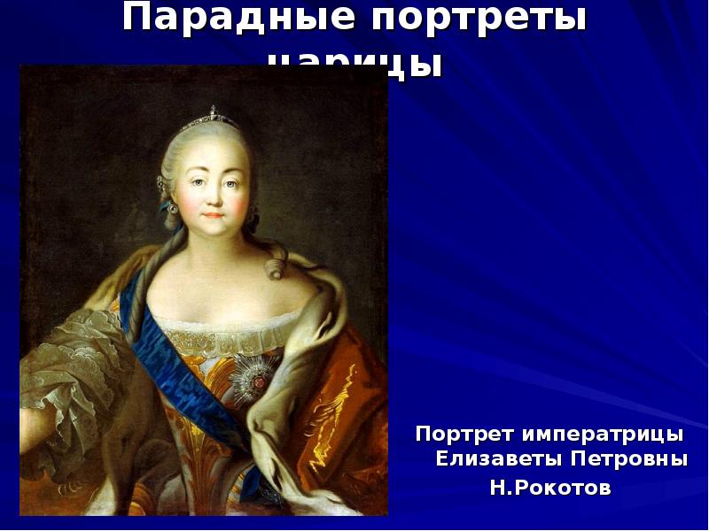 Парадные портреты царицы
Портрет императрицы Елизаветы Петровны
Н.Рокотов Парадные портреты царицы
Портрет императрицы Елизаветы Петровны
Н.Рокотов